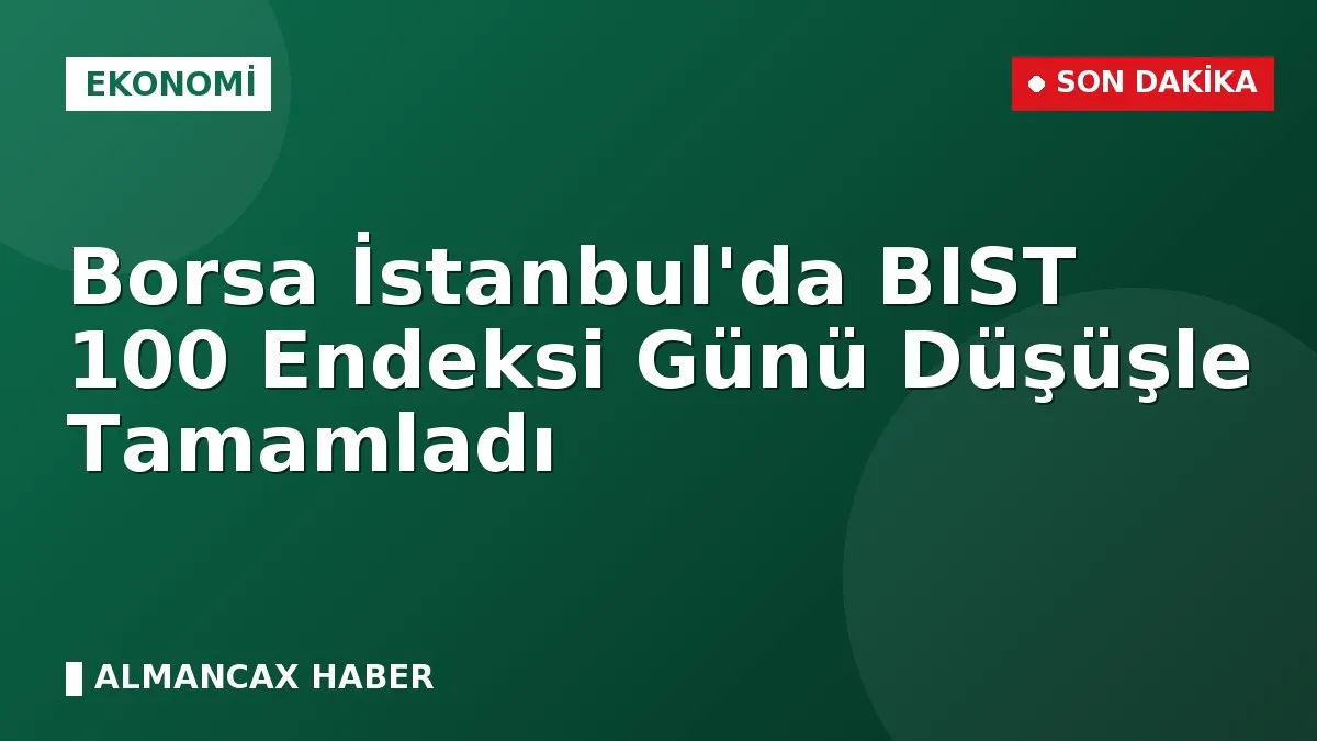 Borsa İstanbul'da BIST 100 Endeksi Günü Düşüşle Tamamladı