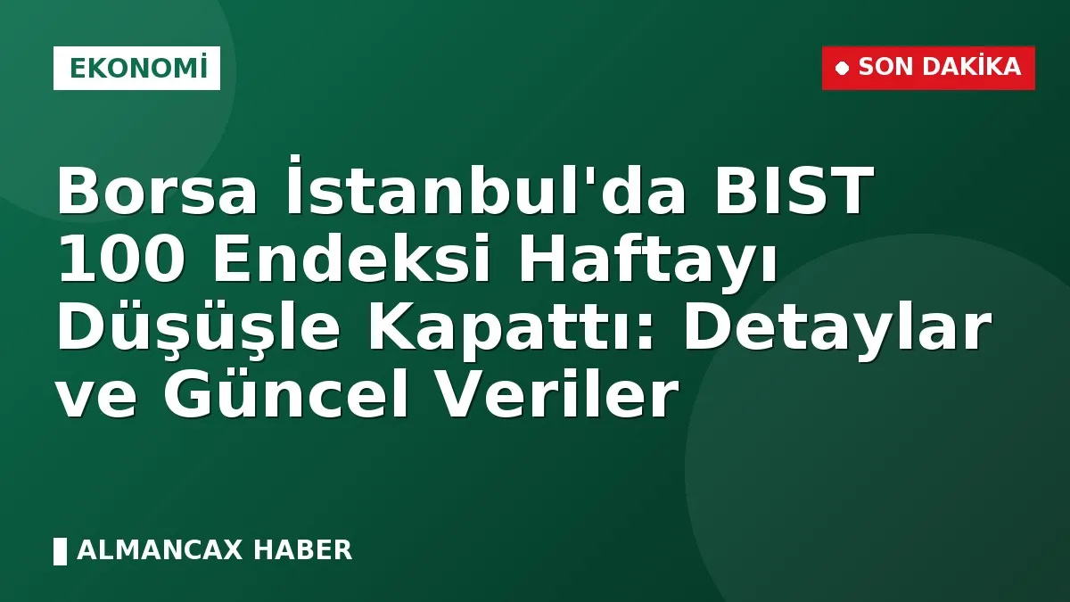 Borsa İstanbul'da BIST 100 Endeksi Haftayı Düşüşle Kapattı: Detaylar ve Güncel Veriler