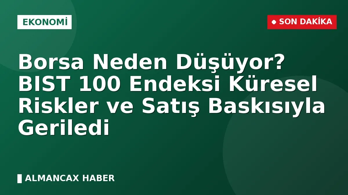 Borsa Neden Düşüyor? BIST 100 Endeksi Küresel Riskler ve Satış Baskısıyla Geriledi