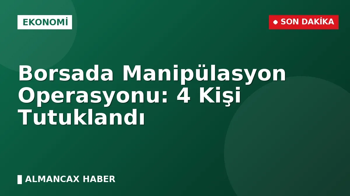 Borsada Manipülasyon Operasyonu: 4 Kişi Tutuklandı