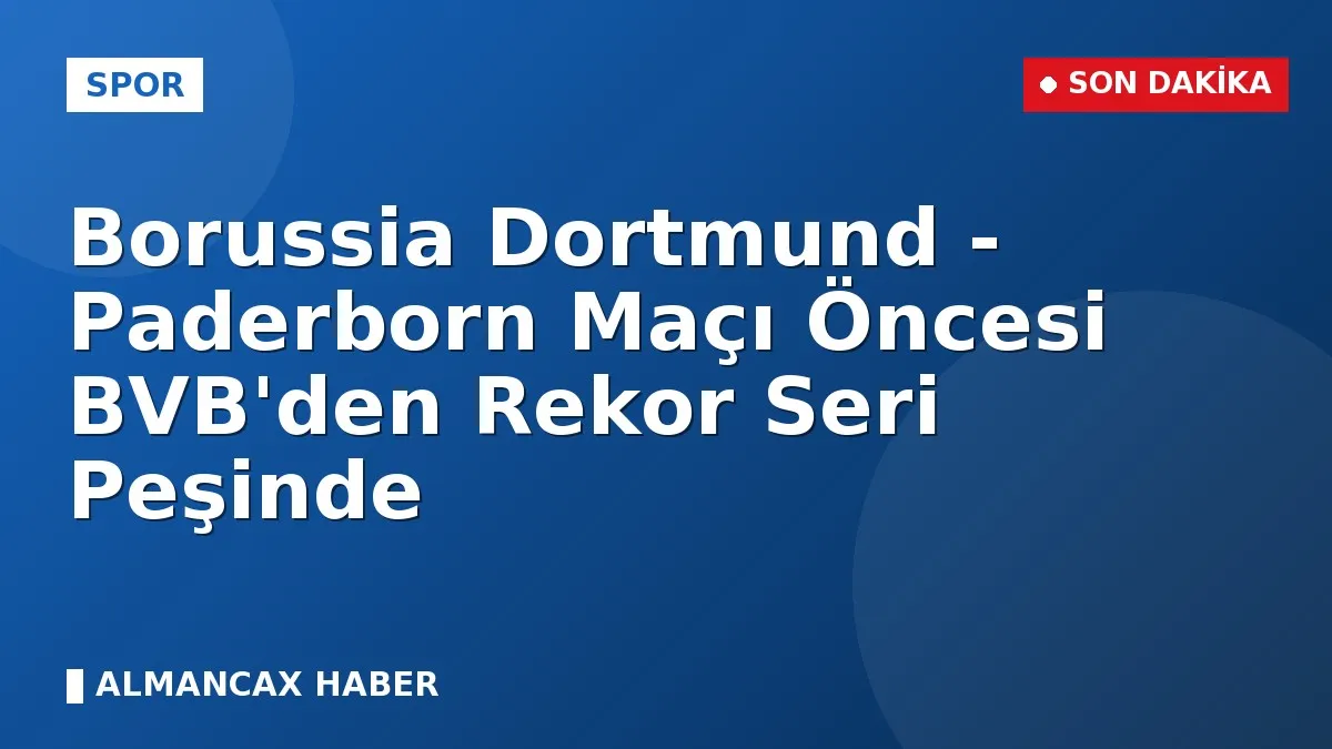 Borussia Dortmund - Paderborn Maçı Öncesi BVB'den Rekor Seri Peşinde