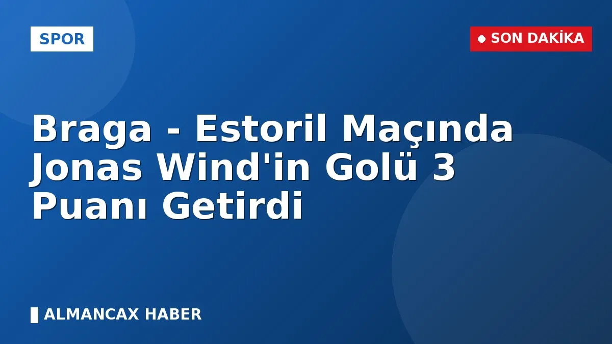 Braga - Estoril Maçında Jonas Wind'in Golü 3 Puanı Getirdi
