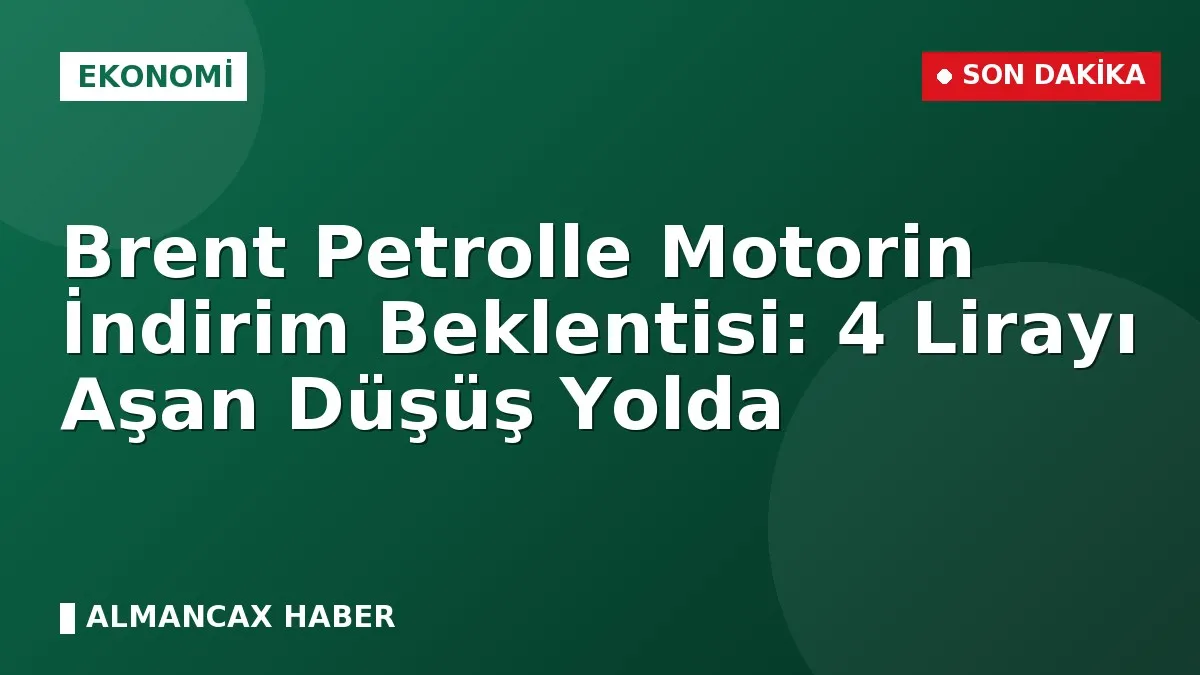 Brent Petrolle Motorin İndirim Beklentisi: 4 Lirayı Aşan Düşüş Yolda
