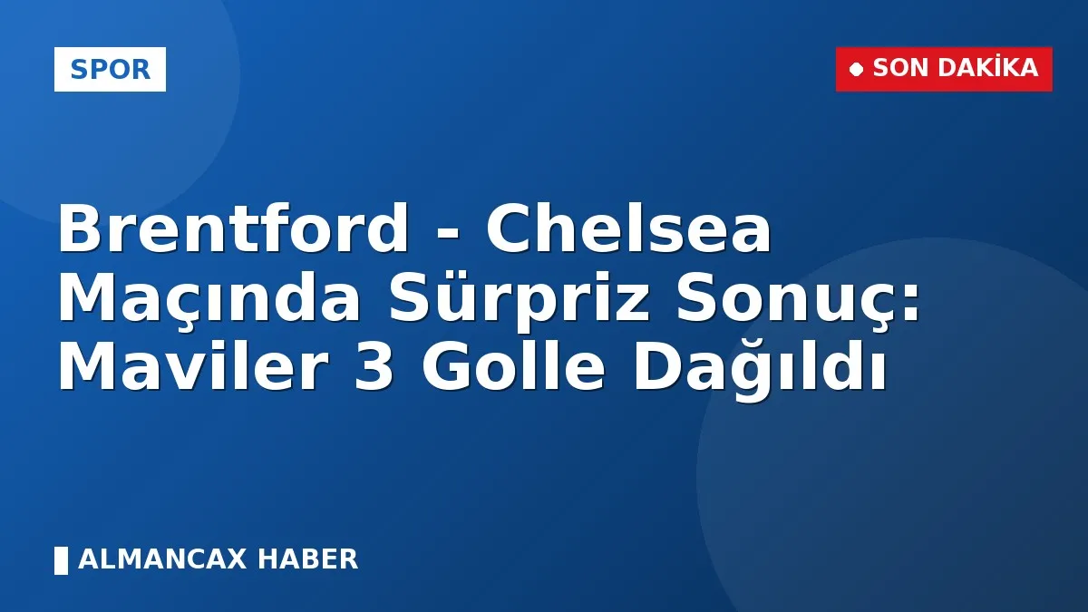Brentford - Chelsea Maçında Sürpriz Sonuç: Maviler 3 Golle Dağıldı