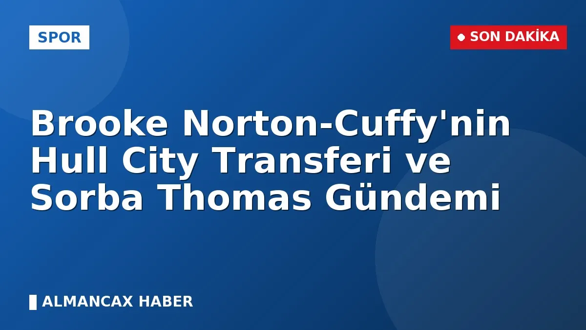 Brooke Norton-Cuffy'nin Hull City Transferi ve Sorba Thomas Gündemi