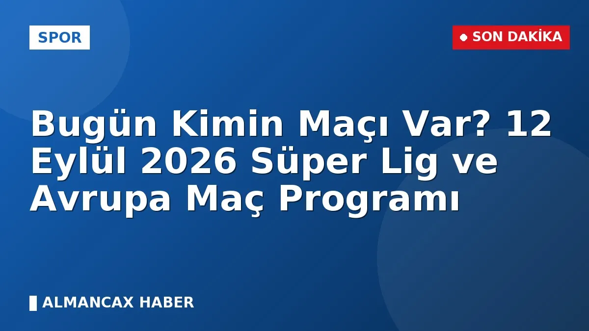 Bugün Kimin Maçı Var? 12 Eylül 2026 Süper Lig ve Avrupa Maç Programı