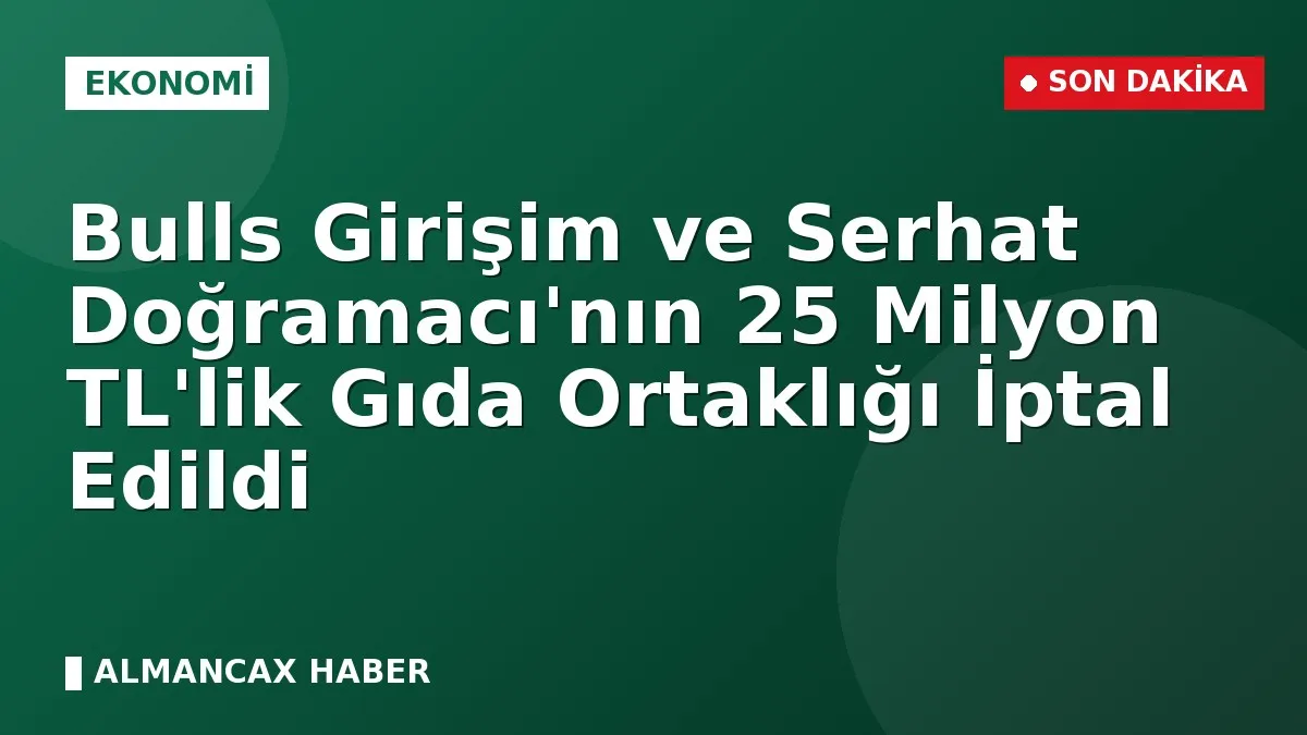 Bulls Girişim ve Serhat Doğramacı'nın 25 Milyon TL'lik Gıda Ortaklığı İptal Edildi
