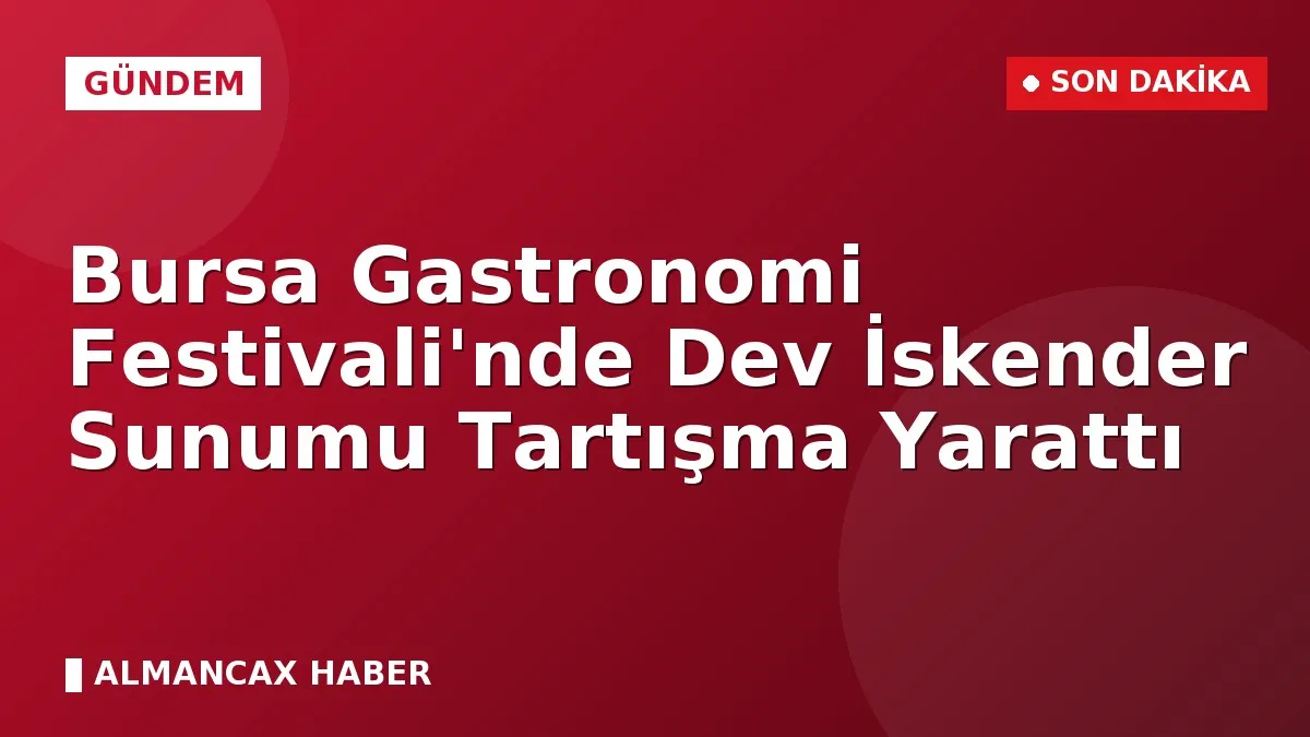 Bursa Gastronomi Festivali'nde Dev İskender Sunumu Tartışma Yarattı