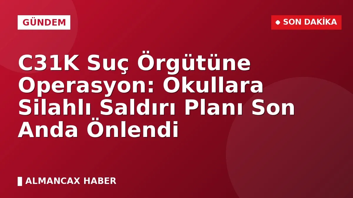 C31K Suç Örgütüne Operasyon: Okullara Silahlı Saldırı Planı Son Anda Önlendi