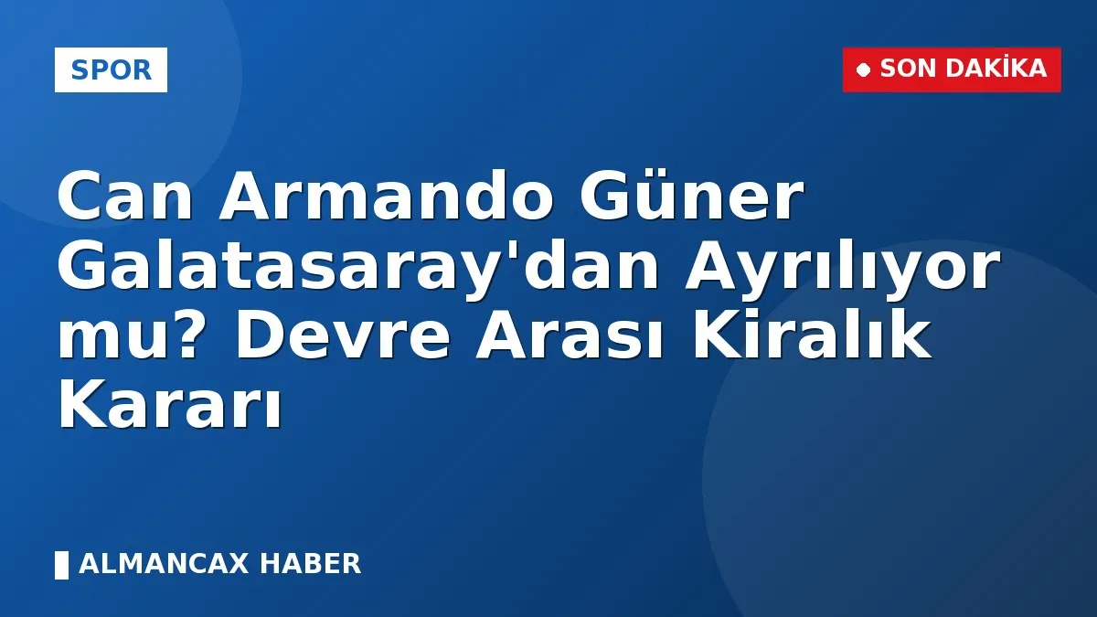 Can Armando Güner Galatasaray'dan Ayrılıyor mu? Devre Arası Kiralık Kararı