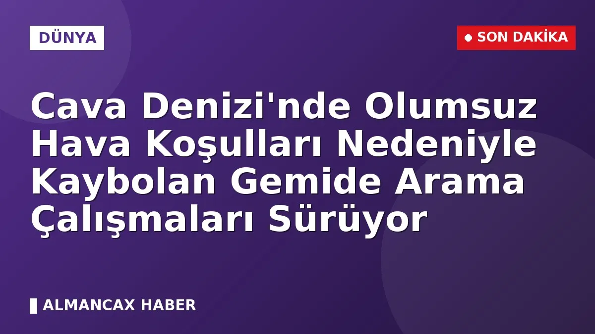 Cava Denizi'nde Olumsuz Hava Koşulları Nedeniyle Kaybolan Gemide Arama Çalışmaları Sürüyor