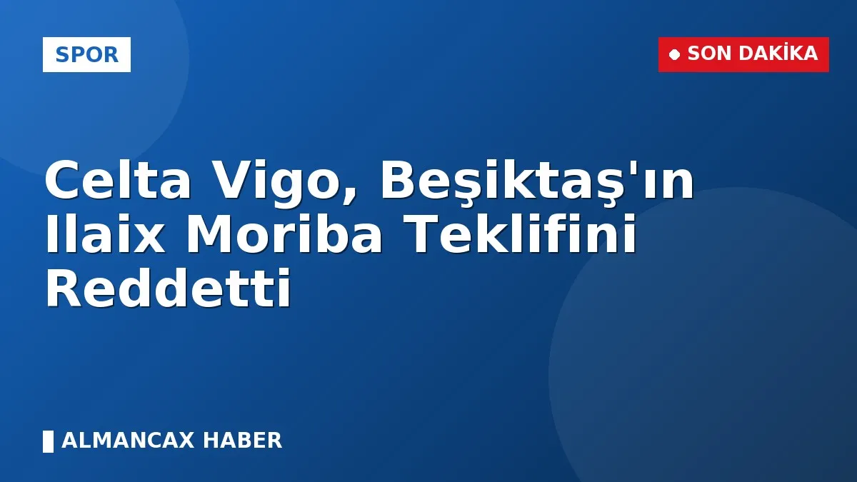 Celta Vigo, Beşiktaş'ın Ilaix Moriba Teklifini Reddetti