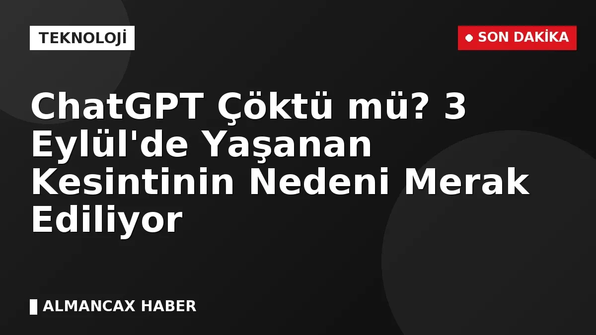 ChatGPT Çöktü mü? 3 Eylül'de Yaşanan Kesintinin Nedeni Merak Ediliyor