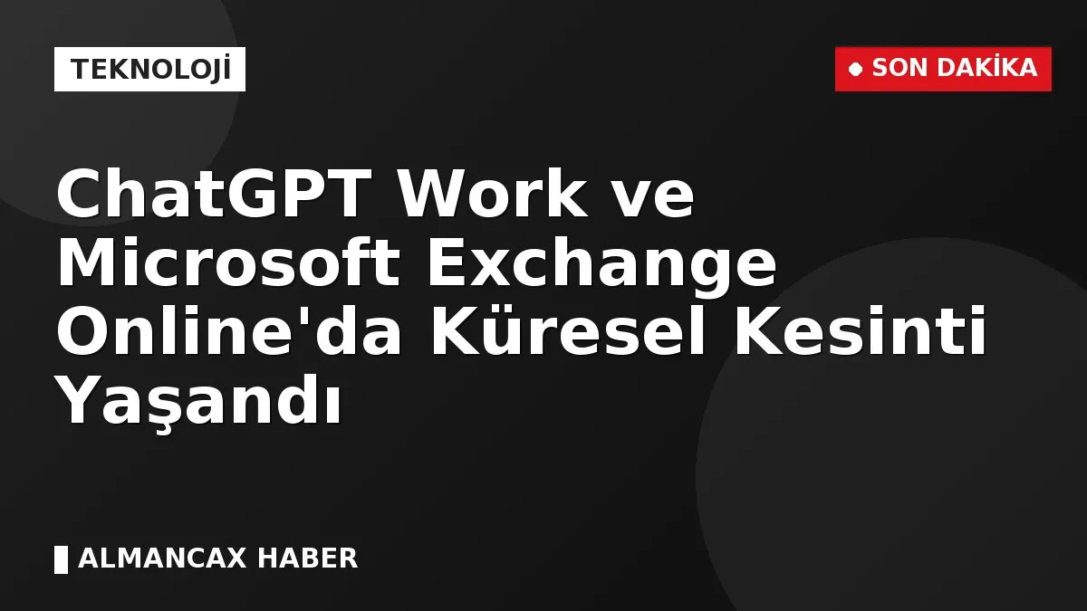 ChatGPT Work ve Microsoft Exchange Online'da Küresel Kesinti Yaşandı