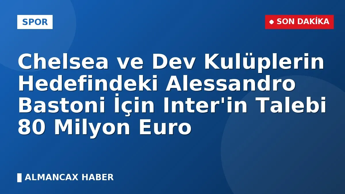 Chelsea ve Dev Kulüplerin Hedefindeki Alessandro Bastoni İçin Inter'in Talebi 80 Milyon Euro