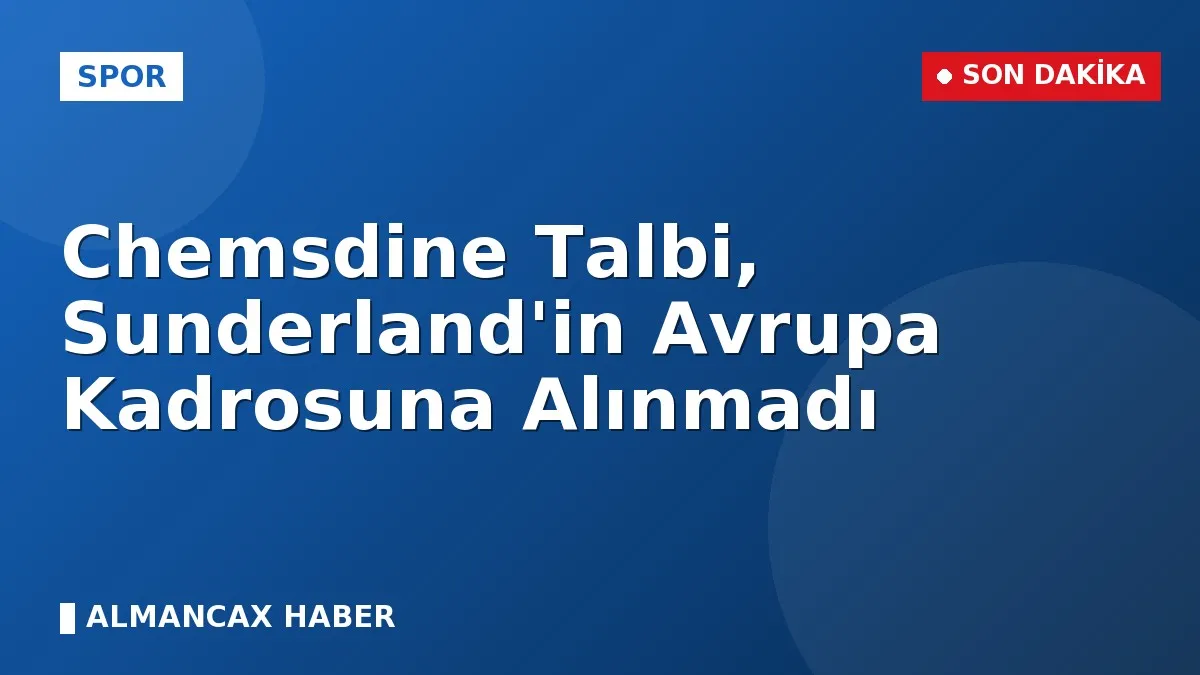 Chemsdine Talbi, Sunderland'in Avrupa Kadrosuna Alınmadı