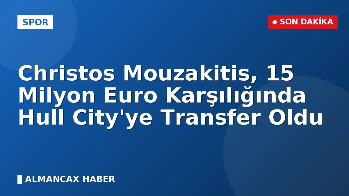 Christos Mouzakitis, 15 Milyon Euro Karşılığında Hull City'ye Transfer Oldu