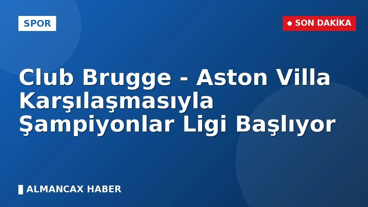 Club Brugge - Aston Villa Karşılaşmasıyla Şampiyonlar Ligi Başlıyor