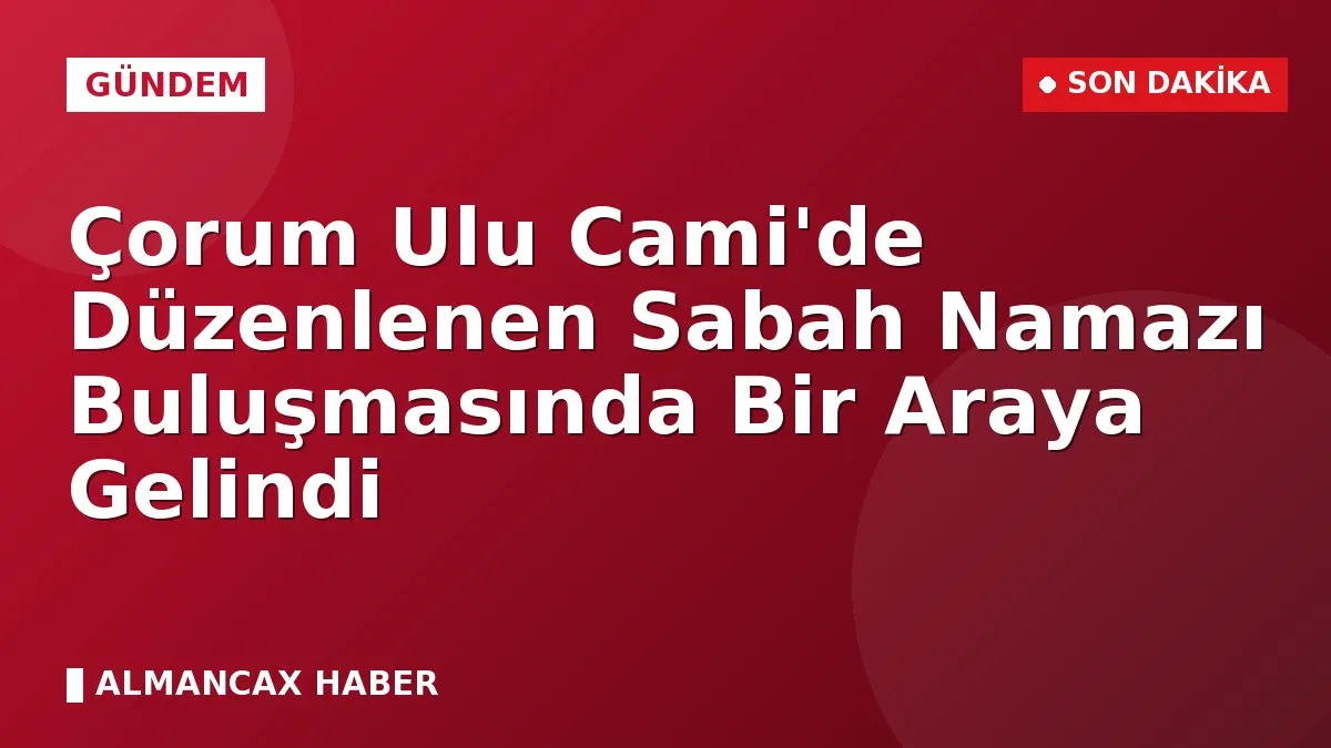 Çorum Ulu Cami'de Düzenlenen Sabah Namazı Buluşmasında Bir Araya Gelindi