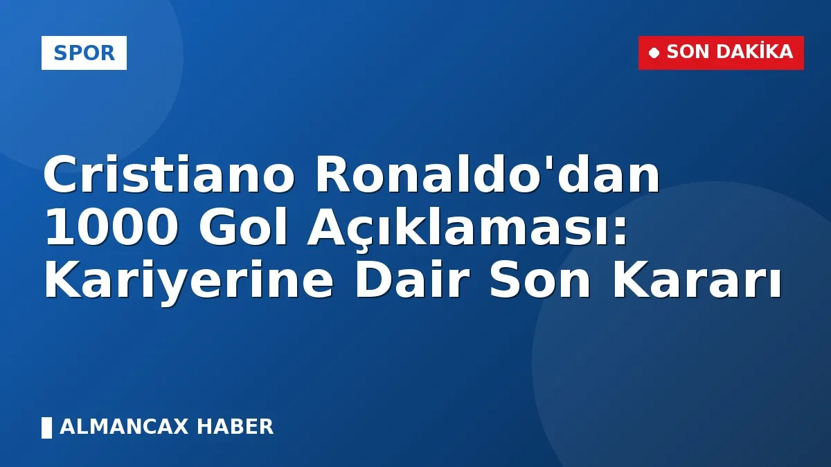 Cristiano Ronaldo'dan 1000 Gol Açıklaması: Kariyerine Dair Son Kararı