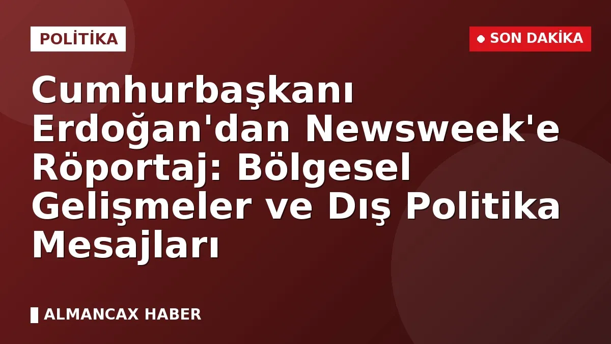 Cumhurbaşkanı Erdoğan'dan Newsweek'e Röportaj: Bölgesel Gelişmeler ve Dış Politika Mesajları