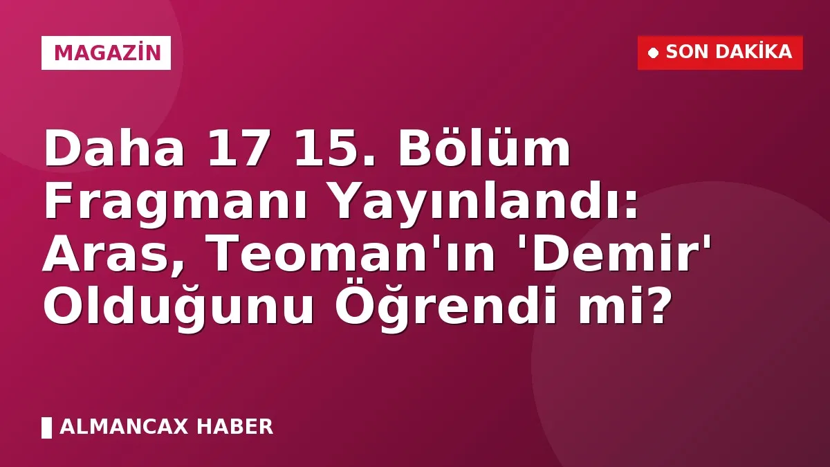 Daha 17 15. Bölüm Fragmanı Yayınlandı: Aras, Teoman'ın 'Demir' Olduğunu Öğrendi mi?