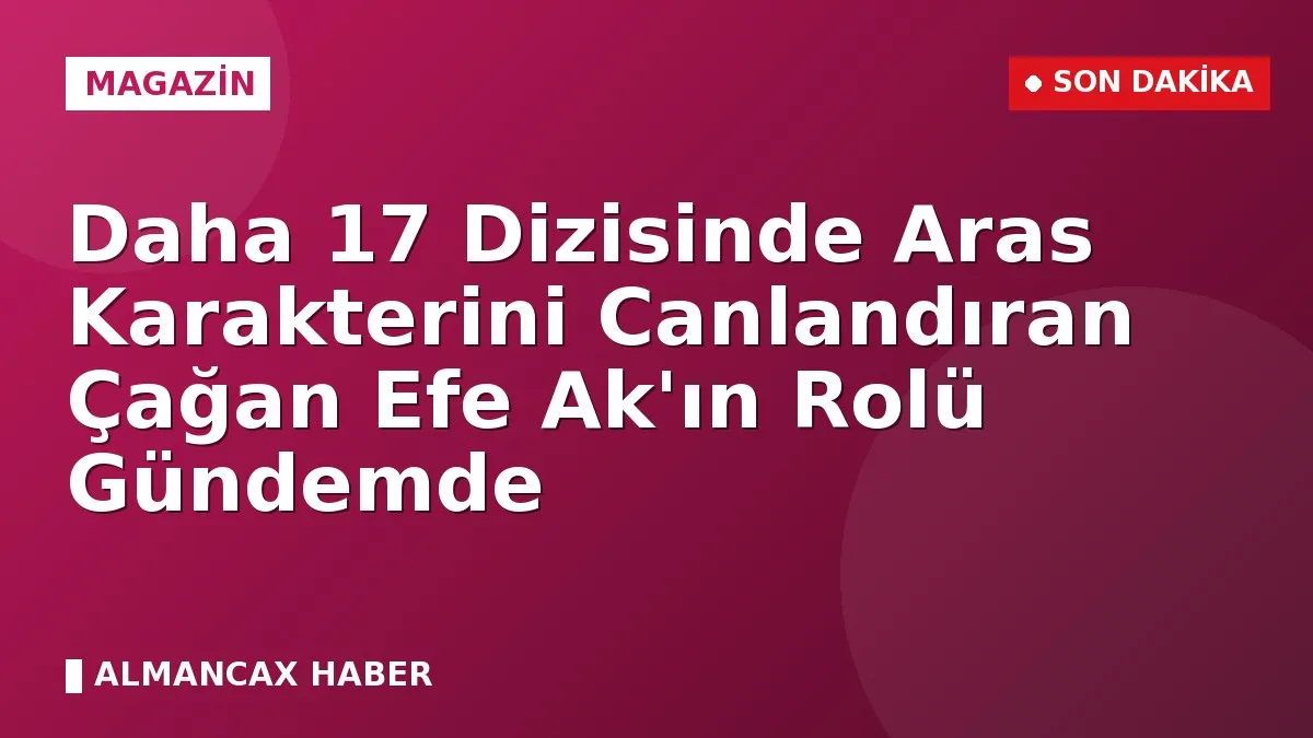 Daha 17 Dizisinde Aras Karakterini Canlandıran Çağan Efe Ak'ın Rolü Gündemde