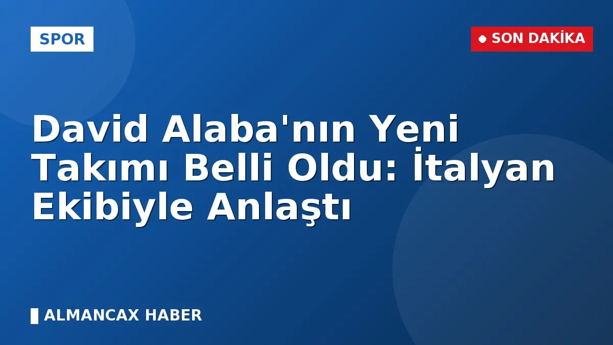 David Alaba'nın Yeni Takımı Belli Oldu: İtalyan Ekibiyle Anlaştı