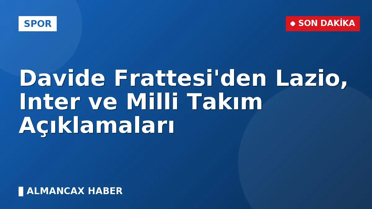 Davide Frattesi'den Lazio, Inter ve Milli Takım Açıklamaları