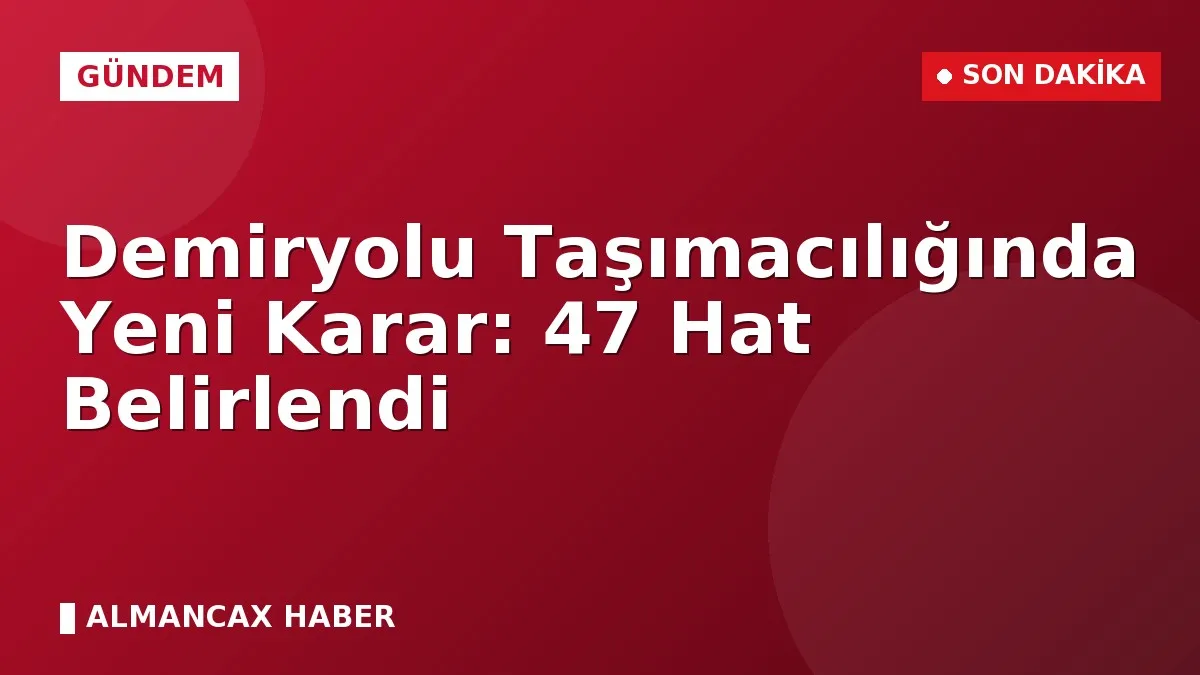 Demiryolu Taşımacılığında Yeni Karar: 47 Hat Belirlendi