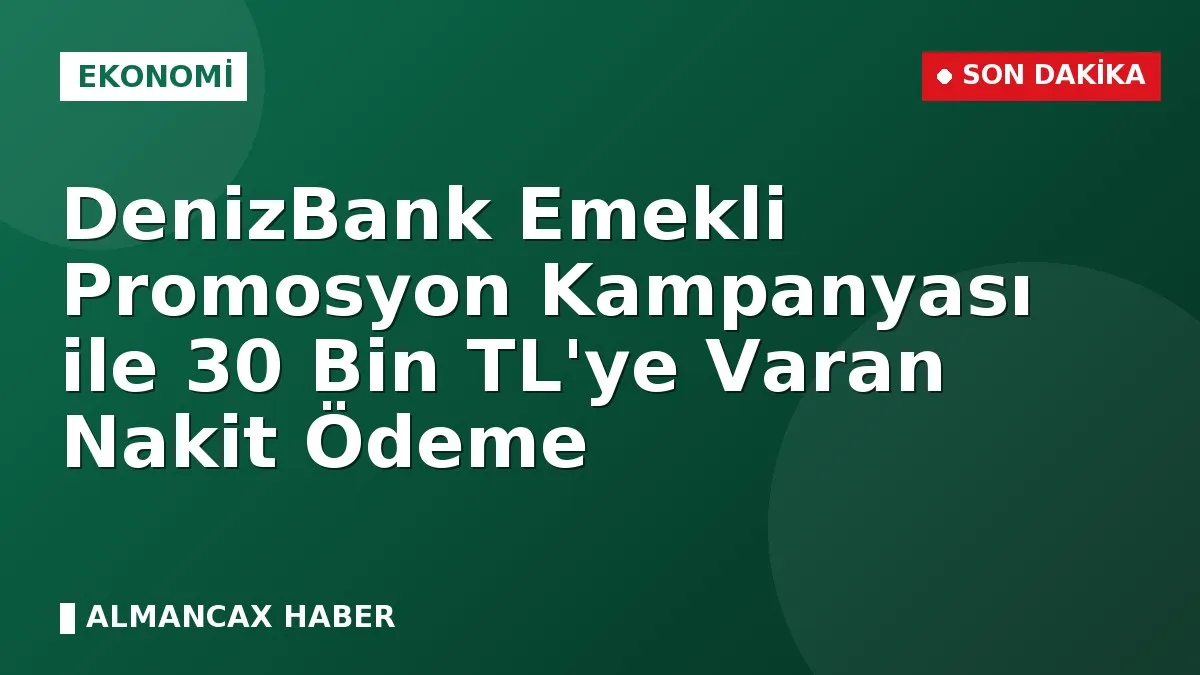 DenizBank Emekli Promosyon Kampanyası ile 30 Bin TL'ye Varan Nakit Ödeme