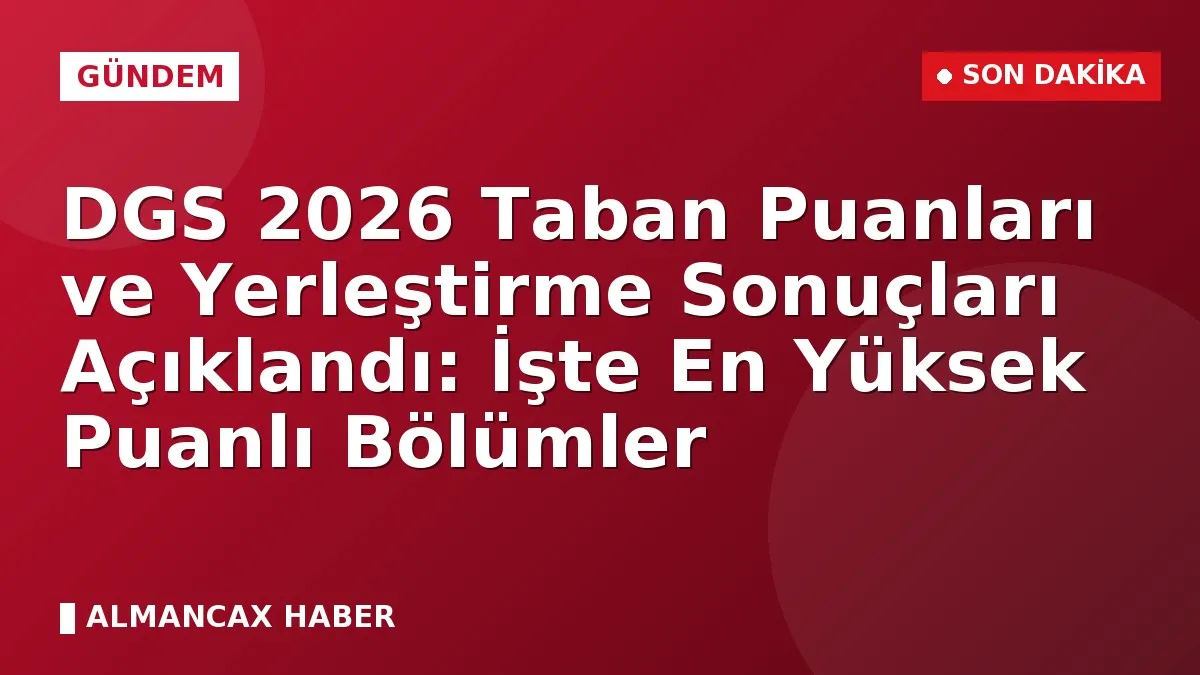 DGS 2026 Taban Puanları ve Yerleştirme Sonuçları Açıklandı: İşte En Yüksek Puanlı Bölümler
