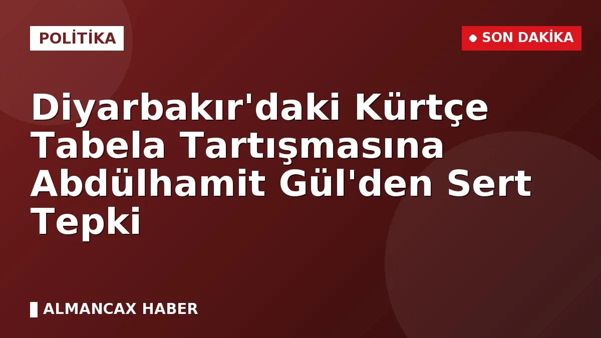 Diyarbakır'daki Kürtçe Tabela Tartışmasına Abdülhamit Gül'den Sert Tepki