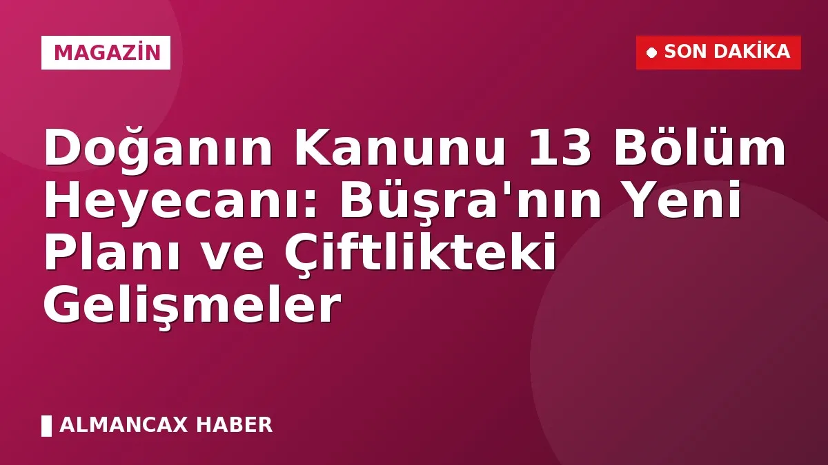 Doğanın Kanunu 13 Bölüm Heyecanı: Büşra'nın Yeni Planı ve Çiftlikteki Gelişmeler