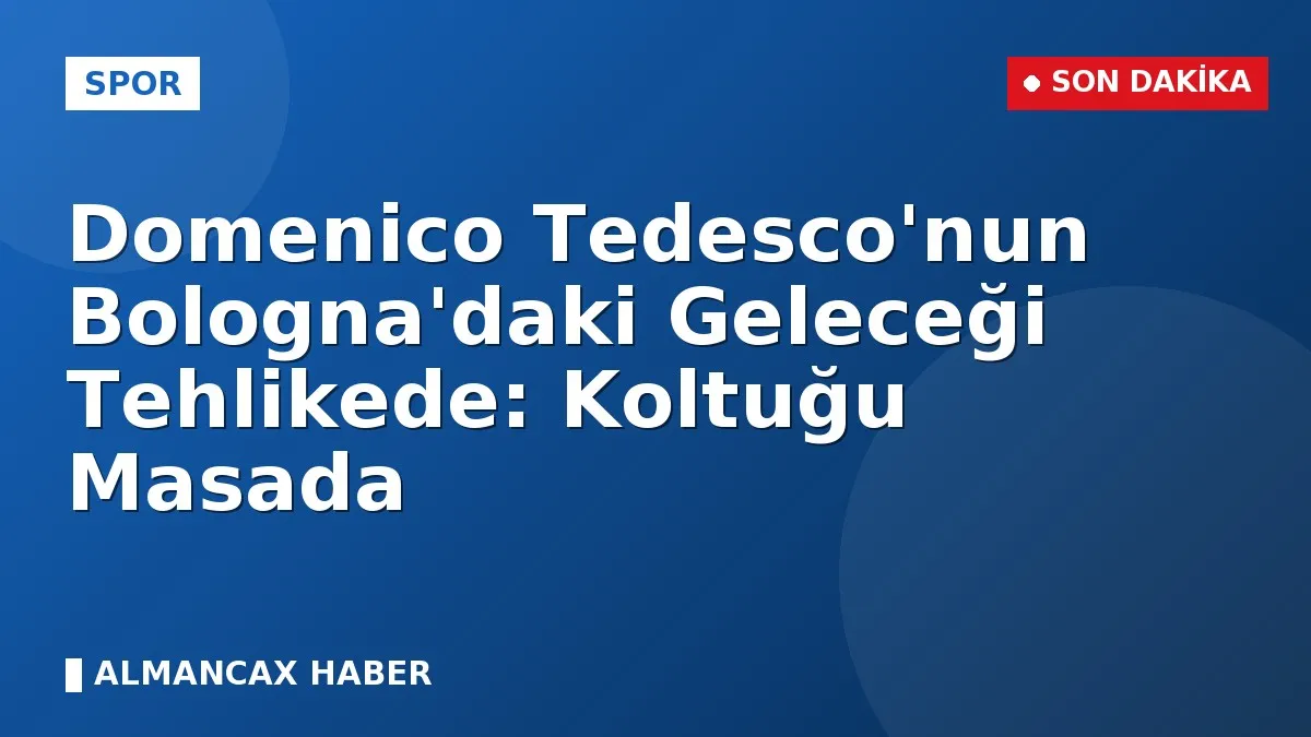 Domenico Tedesco'nun Bologna'daki Geleceği Tehlikede: Koltuğu Masada