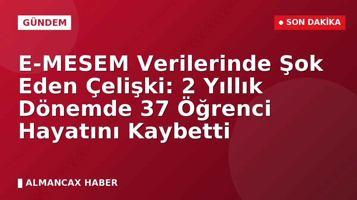 E-MESEM Verilerinde Şok Eden Çelişki: 2 Yıllık Dönemde 37 Öğrenci Hayatını Kaybetti