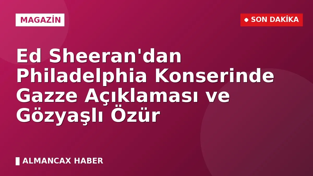 Ed Sheeran'dan Philadelphia Konserinde Gazze Açıklaması ve Gözyaşlı Özür
