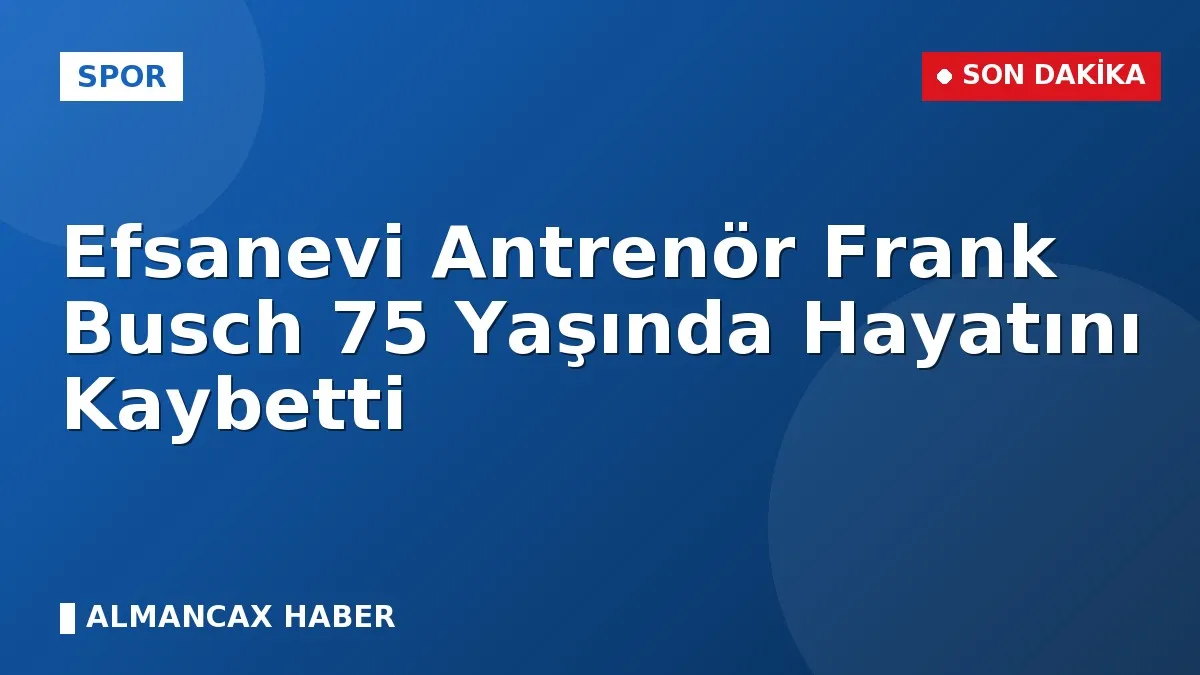 Efsanevi Antrenör Frank Busch 75 Yaşında Hayatını Kaybetti