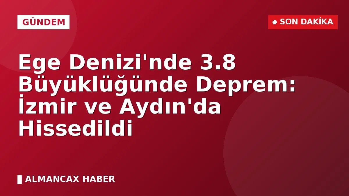 Ege Denizi'nde 3.8 Büyüklüğünde Deprem: İzmir ve Aydın'da Hissedildi