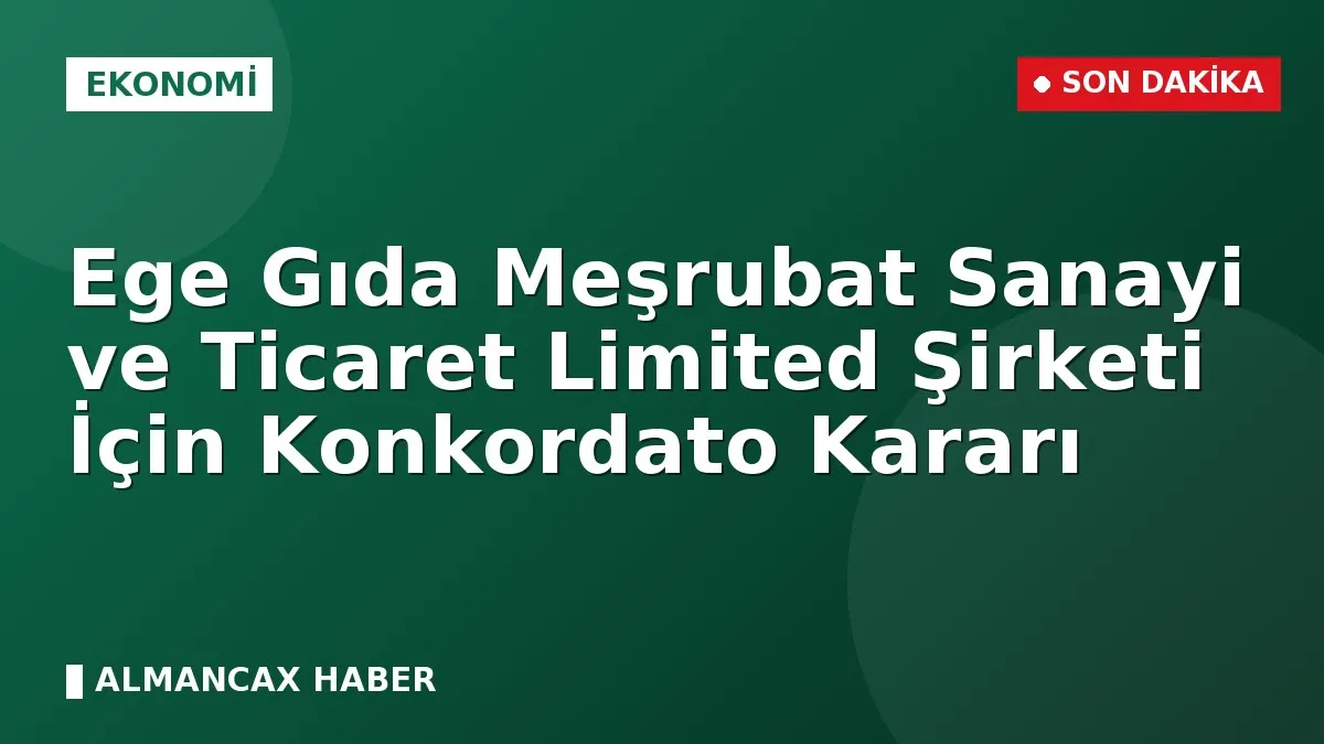 Ege Gıda Meşrubat Sanayi ve Ticaret Limited Şirketi İçin Konkordato Kararı