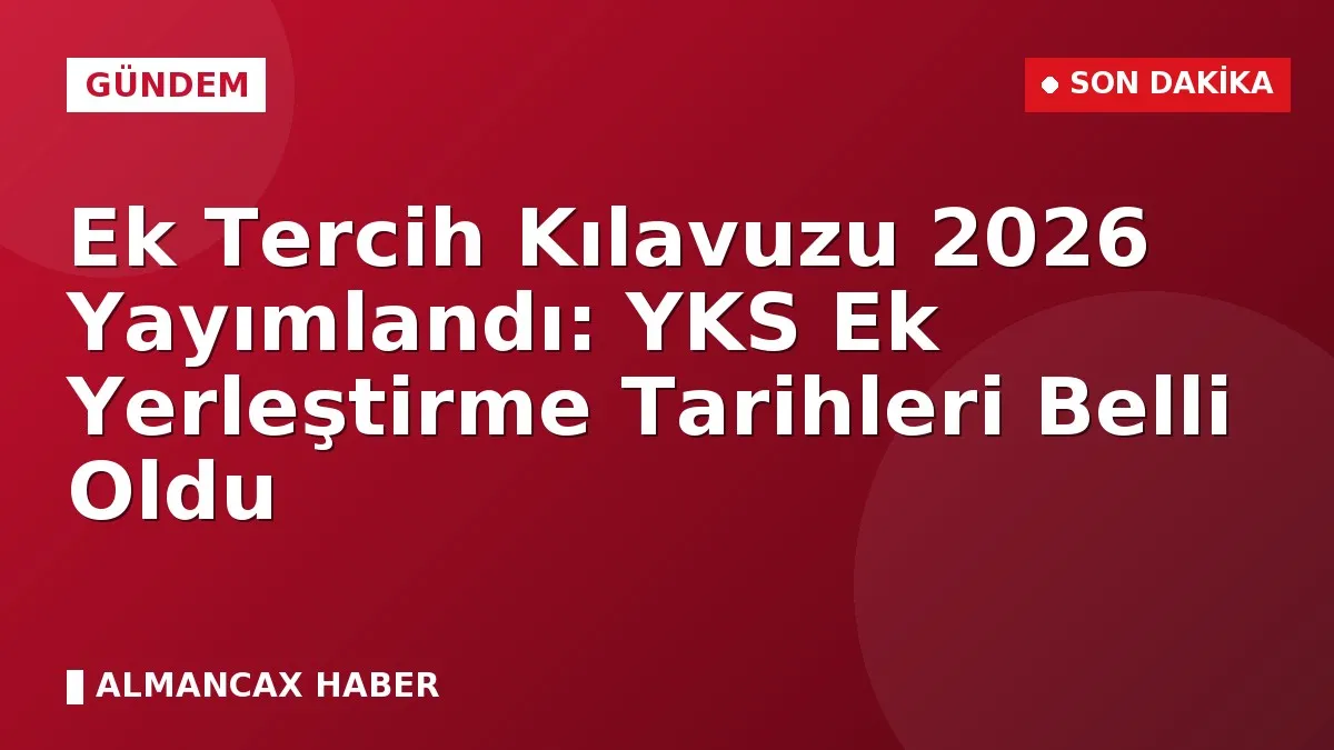 Ek Tercih Kılavuzu 2026 Yayımlandı: YKS Ek Yerleştirme Tarihleri Belli Oldu