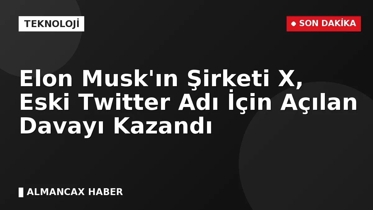 Elon Musk'ın Şirketi X, Eski Twitter Adı İçin Açılan Davayı Kazandı