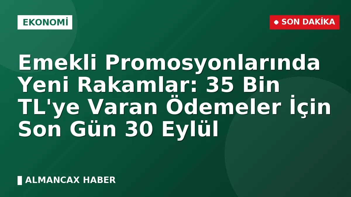 Emekli Promosyonlarında Yeni Rakamlar: 35 Bin TL'ye Varan Ödemeler İçin Son Gün 30 Eylül