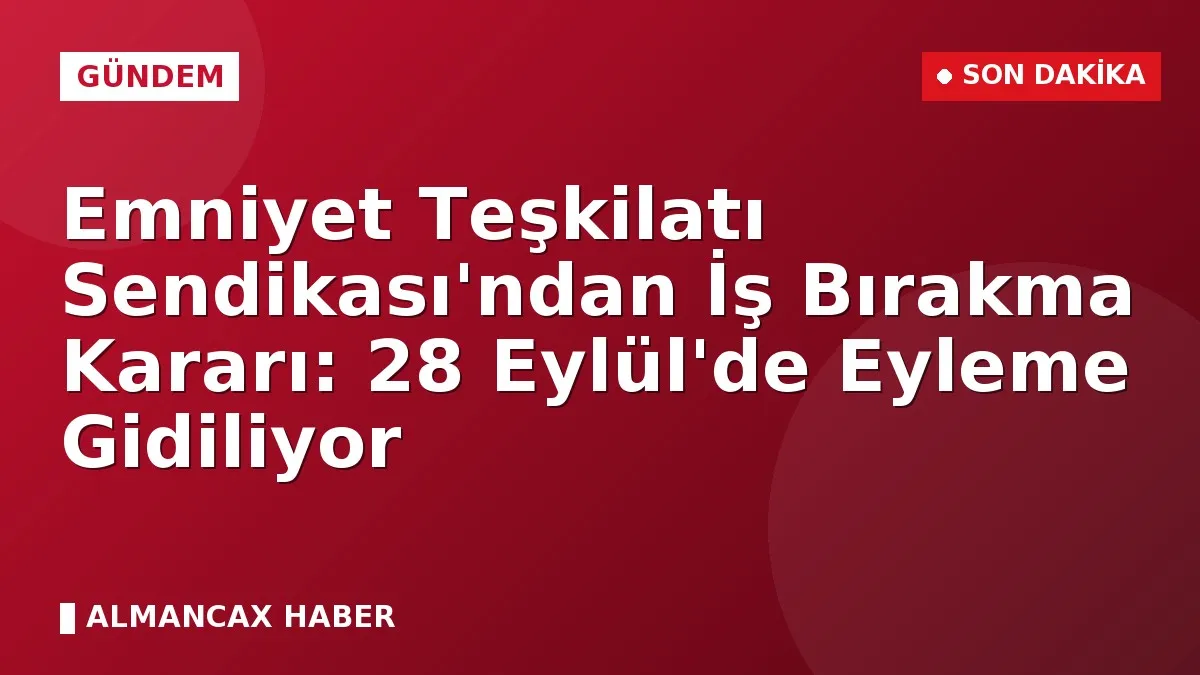 Emniyet Teşkilatı Sendikası'ndan İş Bırakma Kararı: 28 Eylül'de Eyleme Gidiliyor