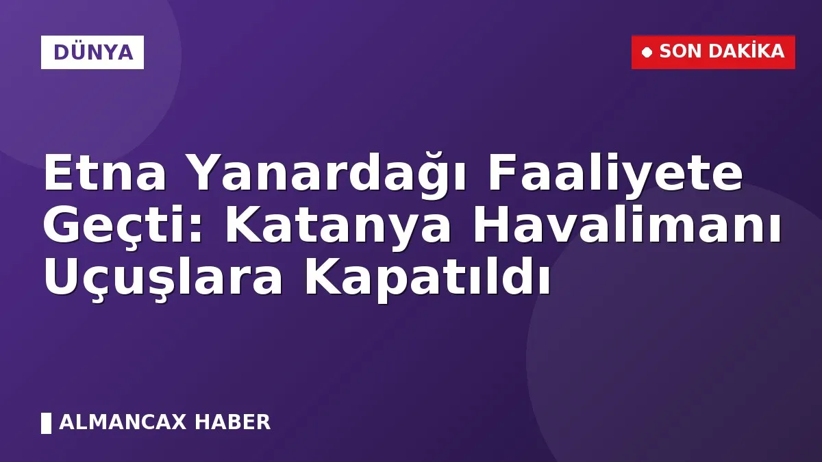 Etna Yanardağı Faaliyete Geçti: Katanya Havalimanı Uçuşlara Kapatıldı