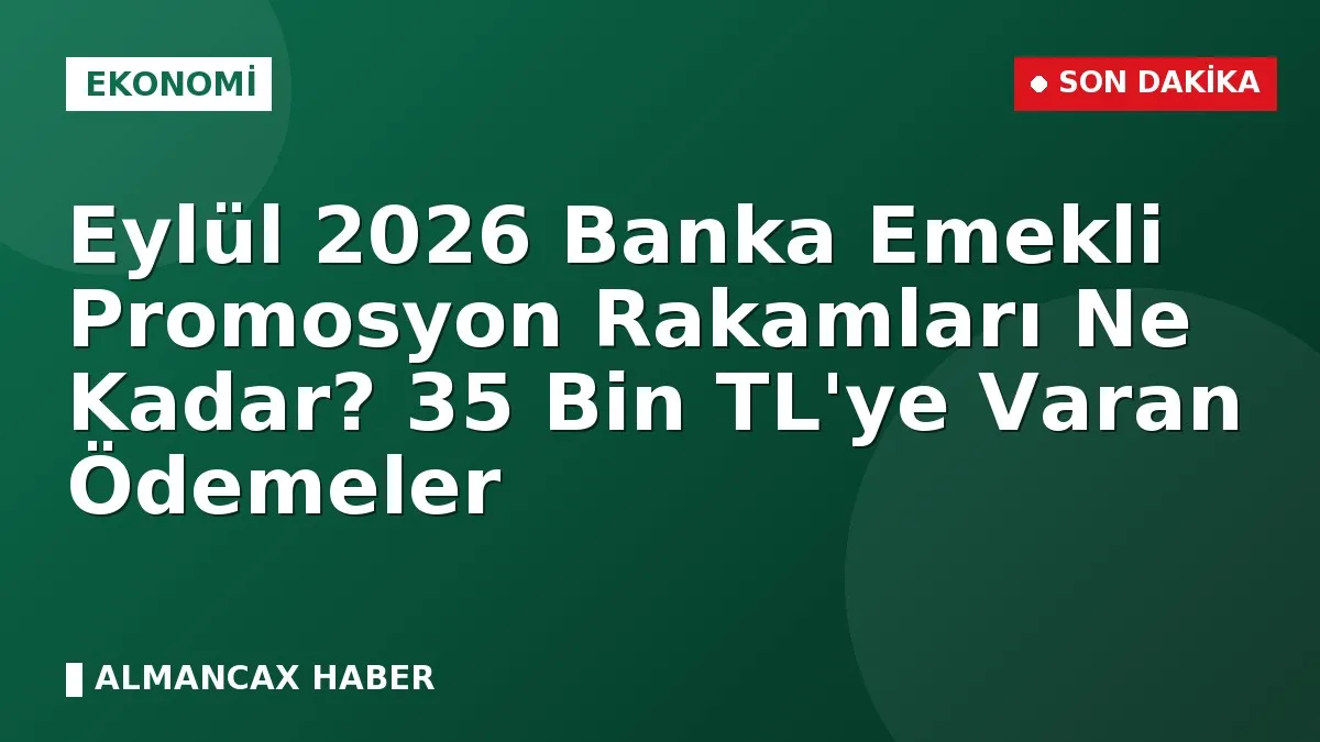 Eylül 2026 Banka Emekli Promosyon Rakamları Ne Kadar? 35 Bin TL'ye Varan Ödemeler