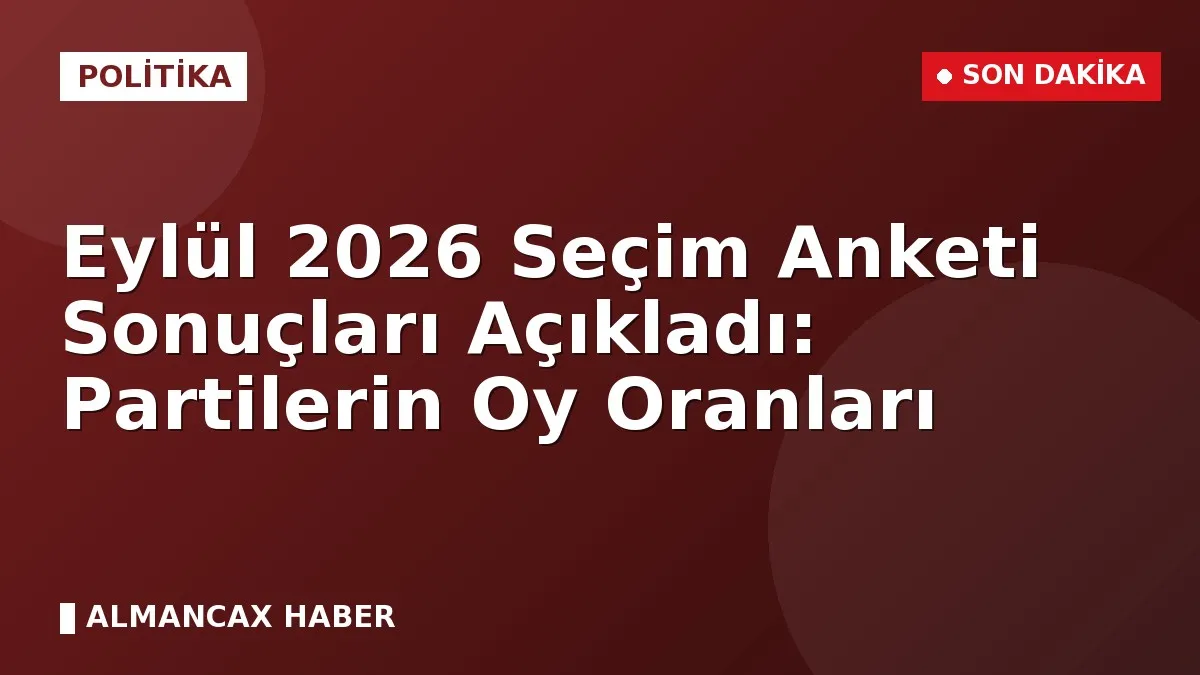 Eylül 2026 Seçim Anketi Sonuçları Açıkladı: Partilerin Oy Oranları