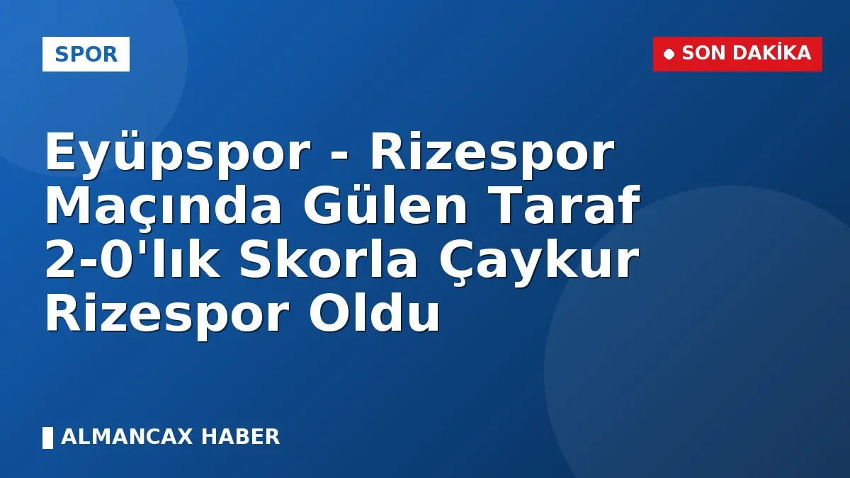 Eyüpspor - Rizespor Maçında Gülen Taraf 2-0'lık Skorla Çaykur Rizespor Oldu