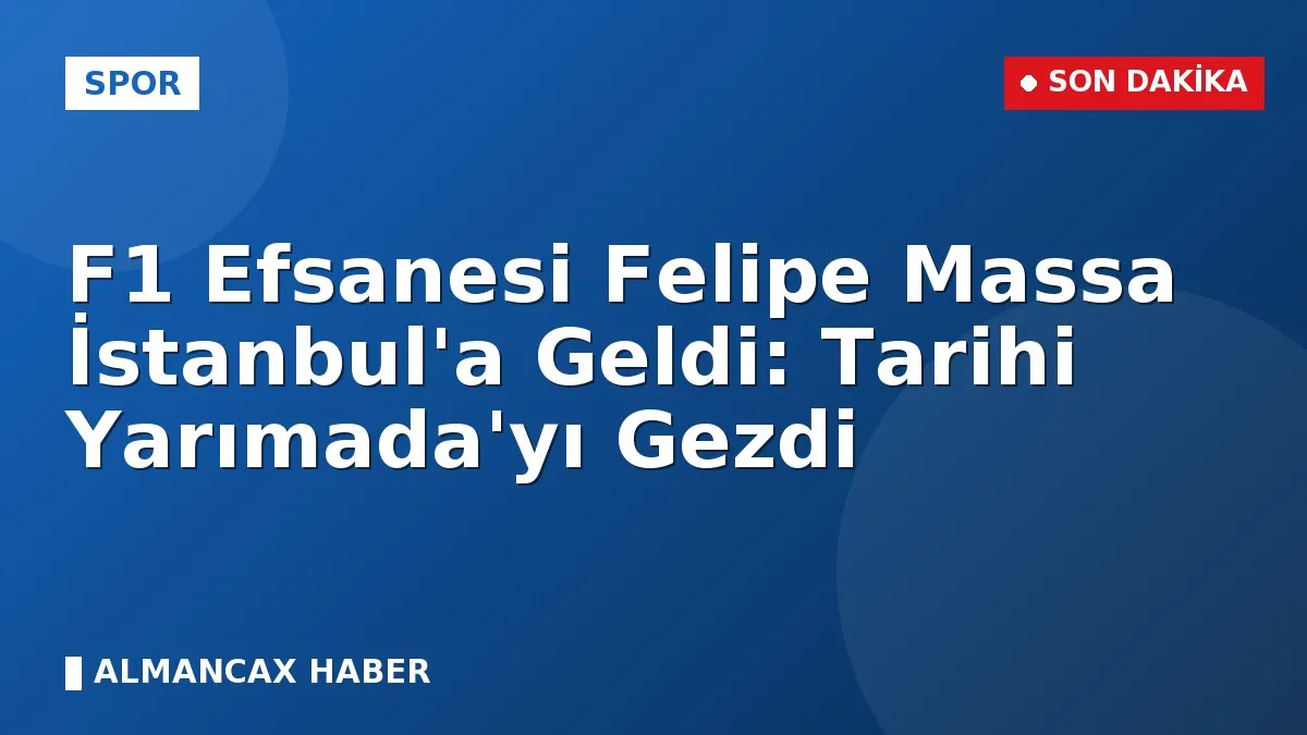 F1 Efsanesi Felipe Massa İstanbul'a Geldi: Tarihi Yarımada'yı Gezdi