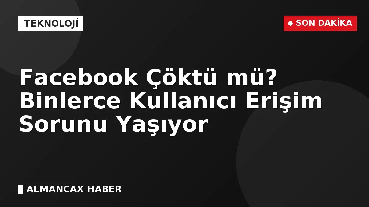 Facebook Çöktü mü? Binlerce Kullanıcı Erişim Sorunu Yaşıyor